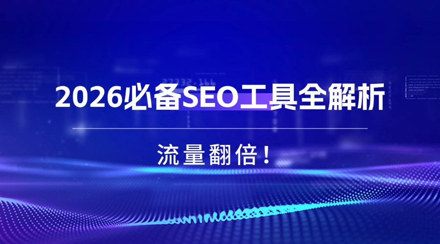 流量翻倍！2026必备SEO工具全解析