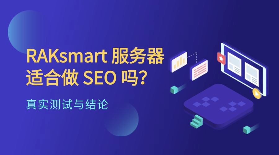 SEO 系列教程:RAKsmart 服务器适合做 SEO 吗?真实测试与结论