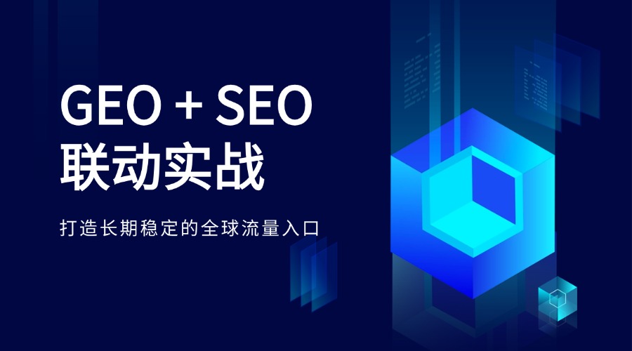 GEO + SEO 联动实战：打造长期稳定的全球流量入口