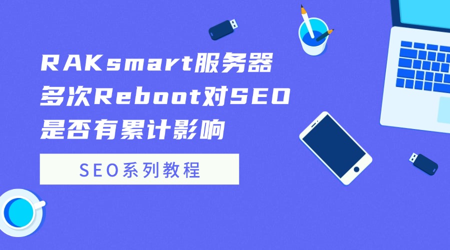SEO系列教程：RAKsmart服务器多次Reboot对SEO是否有累计影响