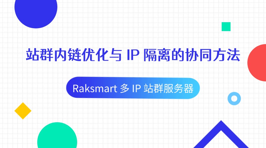 Raksmart 多 IP 站群服务器：站群内链优化与 IP 隔离的协同方法