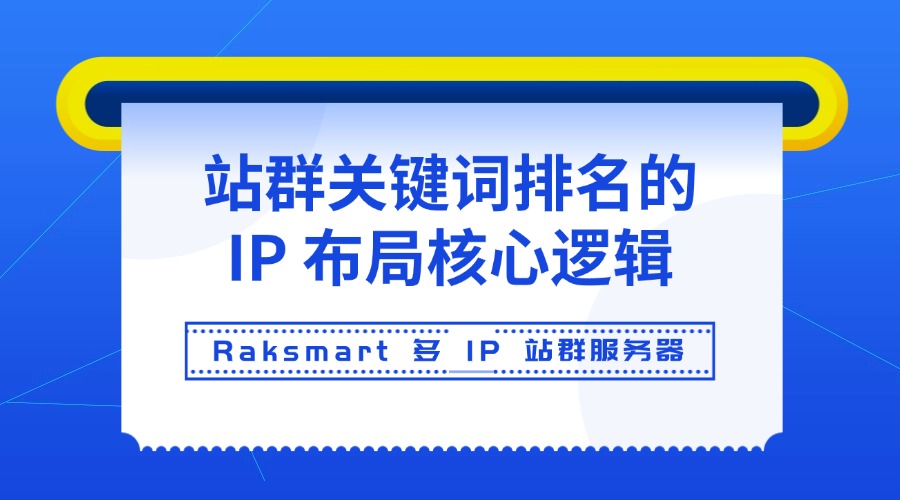 Raksmart 多 IP 站群服务器：站群关键词排名的 IP 布局核心逻辑