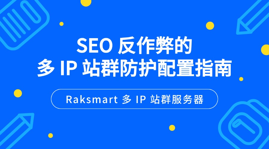 Raksmart 多 IP 站群服务器：SEO 反作弊的多 IP 站群防护配置指南