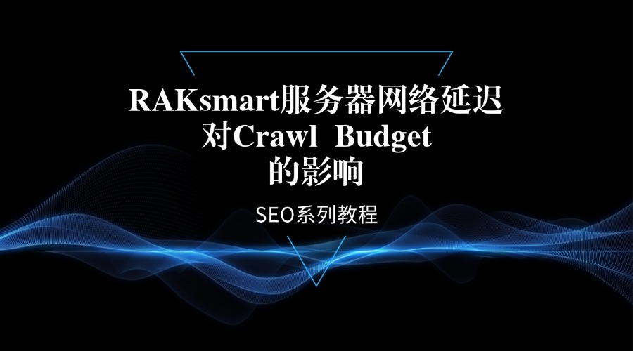 SEO系列教程：RAKsmart服务器网络延迟对Crawl Budget的影响