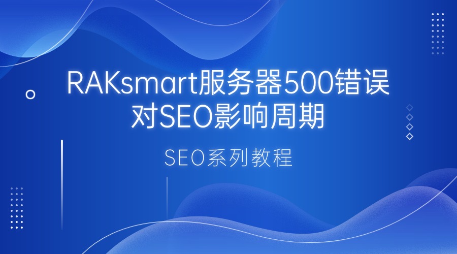 SEO系列教程：RAKsmart服务器500错误对SEO影响周期