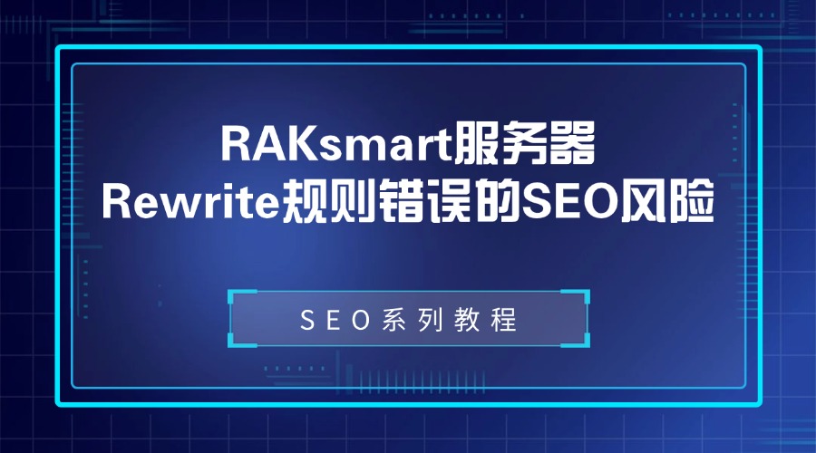 SEO系列教程：RAKsmart服务器Rewrite规则错误的SEO风险