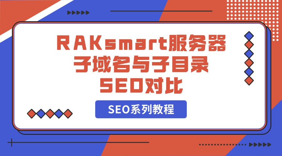 SEO系列教程：RAKsmart服务器子域名与子目录SEO对比