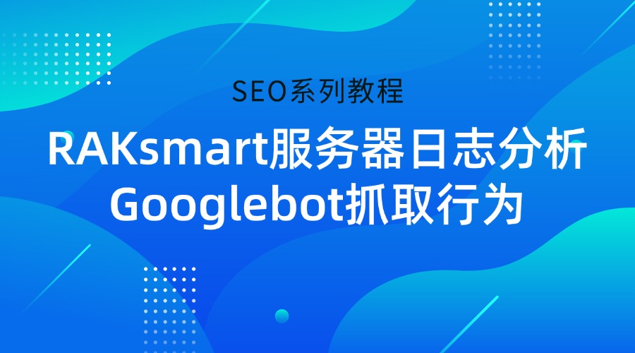 SEO系列教程：RAKsmart服务器日志分析Googlebot抓取行为