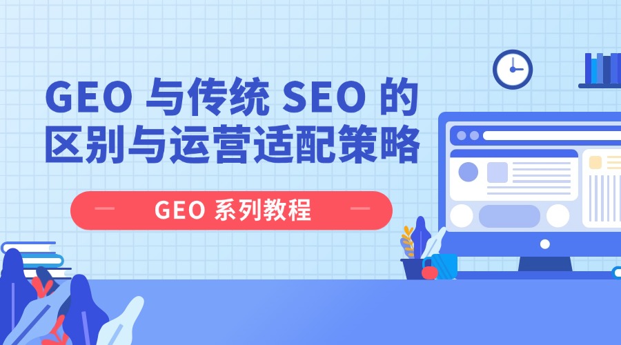 GEO 系列教程：GEO 与传统 SEO 的区别与运营适配策略