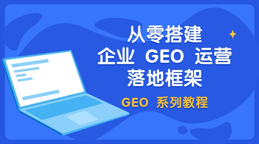 GEO 系列教程：从零搭建企业 GEO 运营落地框架