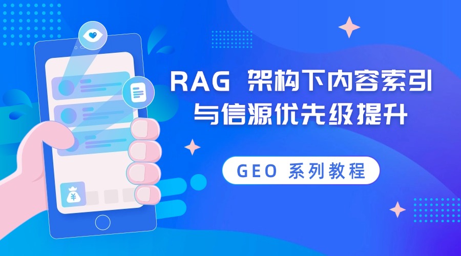 GEO 系列教程：RAG 架构下内容索引与信源优先级提升