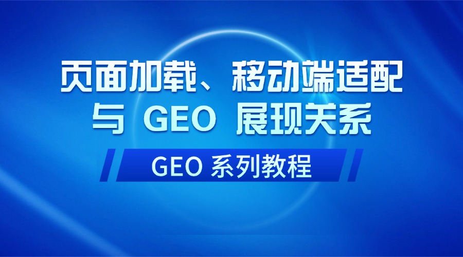 GEO 系列教程：页面加载、移动端适配与 GEO 展现关系