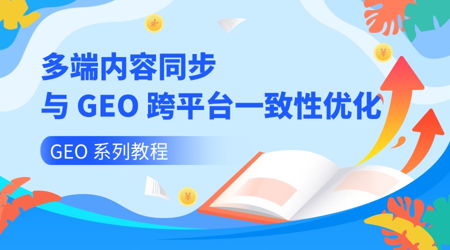 GEO 系列教程:多端内容同步与 GEO 跨平台一致性优化