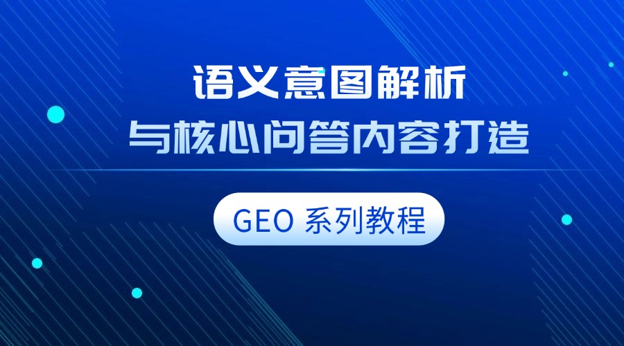 GEO 系列教程:语义意图解析与核心问答内容打造