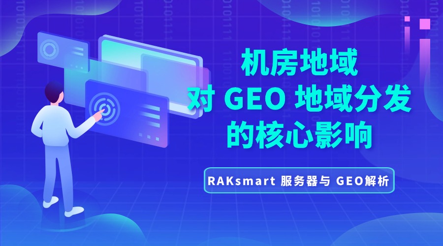 RAKsmart 服务器与 GEO解析:机房地域对 GEO 地域分发的核心影响