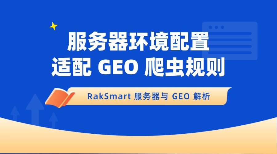 RakSmart 服务器与 GEO 解析：服务器环境配置适配 GEO 爬虫规则