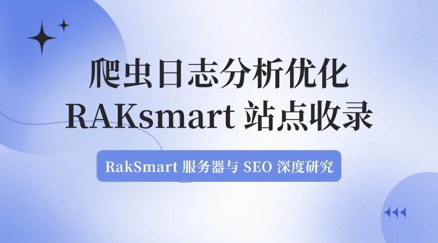RakSmart 服务器与 SEO 深度研究:爬虫日志分析优化 RAKsmart 站点收录