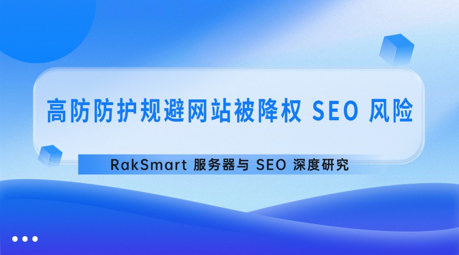 RakSmart 服务器与 SEO 深度研究:高防防护规避网站被降权 SEO 风险