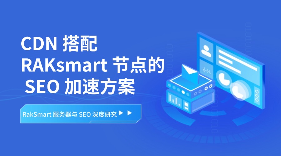 RakSmart 服务器与 SEO 深度研究:CDN 搭配 RAKsmart 节点的 SEO 加速方案
