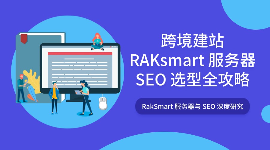 RakSmart 服务器与 SEO 深度研究:跨境建站 RAKsmart 服务器 SEO 选型全攻略