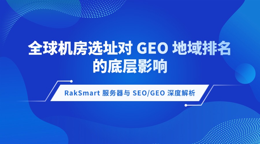 RakSmart 服务器与 SEO/GEO 深度解析:全球机房选址对 GEO 地域排名的底层影响