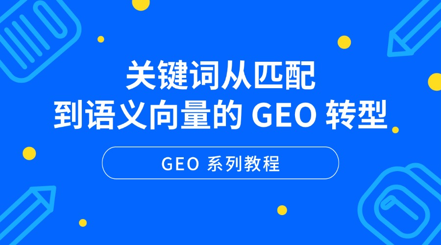 GEO 系列教程:关键词从匹配到语义向量的 GEO 转型